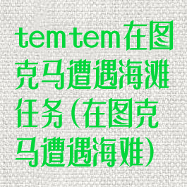 temtem在图克马遭遇海滩任务(在图克马遭遇海难)