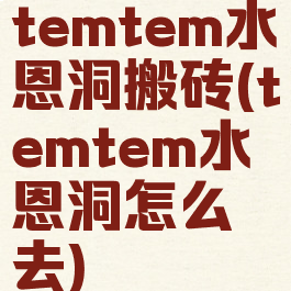 temtem水恩洞搬砖(temtem水恩洞怎么去)