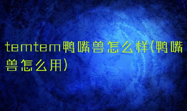temtem鸭嘴兽怎么样(鸭嘴兽怎么用)