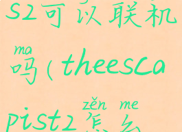 theescapists2可以联机吗(theescapist2怎么联机)