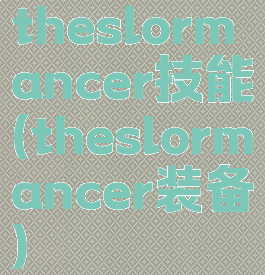 theslormancer技能(theslormancer装备)