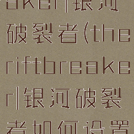 theriftbreaker|银河破裂者(theriftbreaker|银河破裂者如何设置中文)