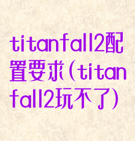titanfall2配置要求(titanfall2玩不了)