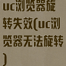 uc浏览器旋转失效(uc浏览器无法旋转)