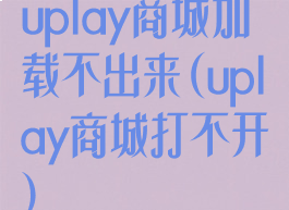 uplay商城加载不出来(uplay商城打不开)