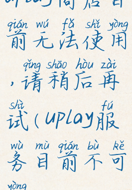 uplay商店目前无法使用,请稍后再试(uplay服务目前不可用)
