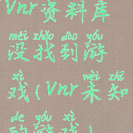 vnr资料库没找到游戏(vnr未知的游戏)