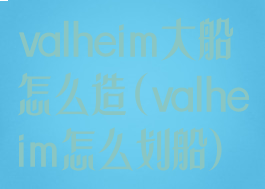 valheim大船怎么造(valheim怎么划船)