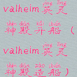 valheim英灵神殿开船(valheim英灵神殿造船)
