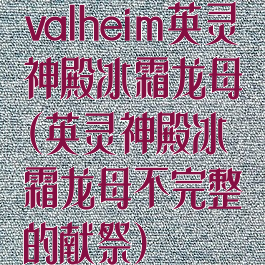 valheim英灵神殿冰霜龙母(英灵神殿冰霜龙母不完整的献祭)