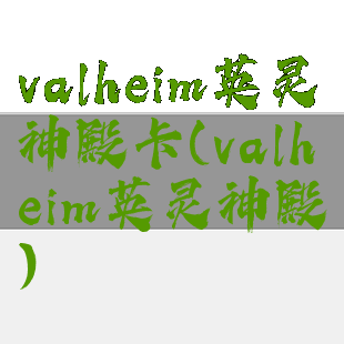 valheim英灵神殿卡(valheim英灵神殿)