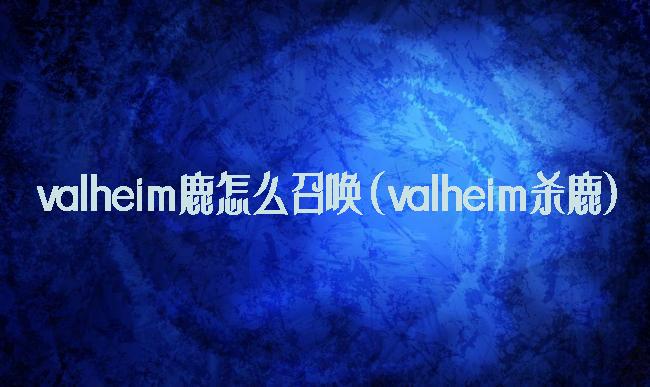 valheim鹿怎么召唤(valheim杀鹿)