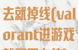 valorant进去就掉线(valorant进游戏就黑屏卡住)