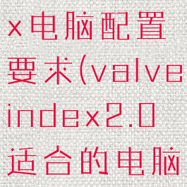 valveindex电脑配置要求(valveindex2.0适合的电脑)