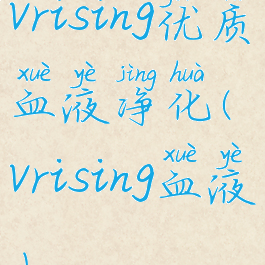 vrising优质血液净化(vrising血液)