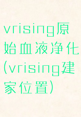 vrising原始血液净化(vrising建家位置)