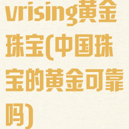 vrising黄金珠宝(中国珠宝的黄金可靠吗)