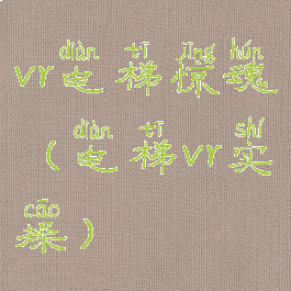 vr电梯惊魂(电梯vr实操)