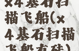 x4基石扫描飞船(x4基石扫描飞船有硅)