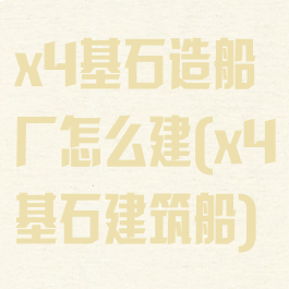 x4基石造船厂怎么建(x4基石建筑船)