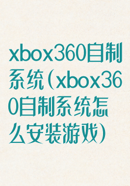 xbox360自制系统(xbox360自制系统怎么安装游戏)