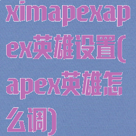 ximapexapex英雄设置(apex英雄怎么调)