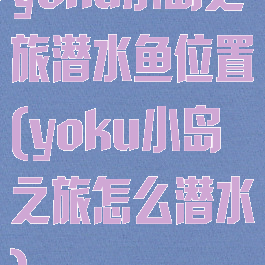 yoku小岛之旅潜水鱼位置(yoku小岛之旅怎么潜水)