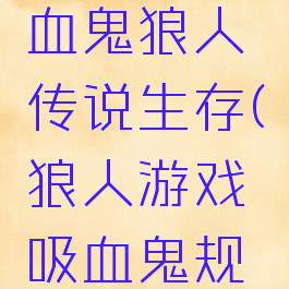 zt解说吸血鬼狼人传说生存(狼人游戏吸血鬼规则)